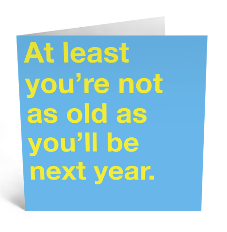 At Least You're Not As Old As You'll Be Next Year Card