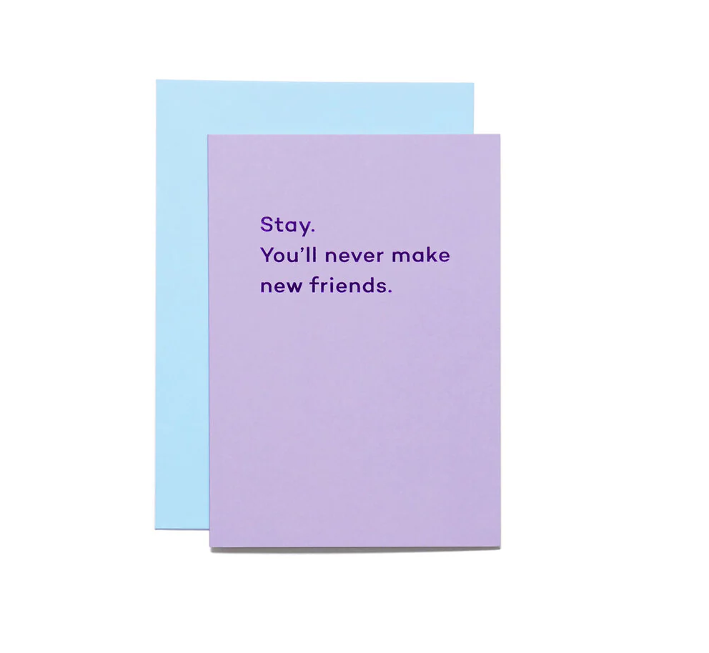 Stay. You'll Never Make New Friends Card